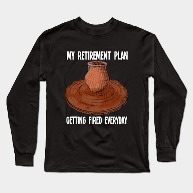 Pottery - My Retirement Plan Gettng Fired Everyday Long Sleeve T-Shirt by Kudostees